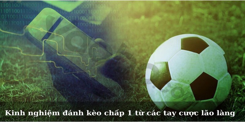 Kèo Chấp 1 - Kinh Nghiệm Chơi Kèo Luôn Thắng Cho Tân Thủ 3 Kinh nghiệm đánh kèo chấp 1 từ các tay cược lão làng
