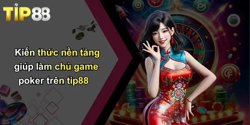 Game Poker: Khám Phá Thế Giới Poker Đỉnh Cao Cùng Tip88 2 Kiến thức nền tảng giúp làm chủ game poker trên tip88
