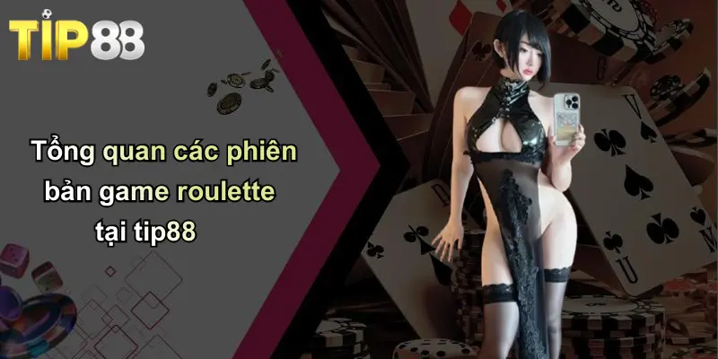 Game Roulette: Hành Trình Phát Triển Qua Các Thời Đại Giải Trí 2 Tổng quan các phiên bản game roulette tại tip88