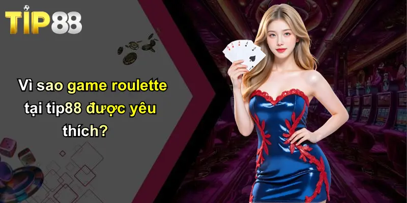 Game Roulette: Hành Trình Phát Triển Qua Các Thời Đại Giải Trí 4 Vì sao game roulette tại tip88 được yêu thích?