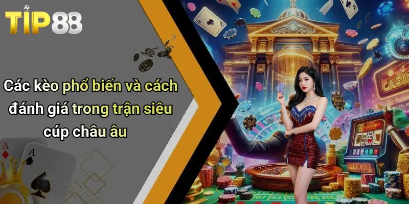 Kèo Siêu Cúp Châu Âu: Soi Kèo, Nhận Định, Dự Đoán Cùng Tip88 4 Các kèo phổ biến và cách đánh giá trong trận siêu cúp châu âu