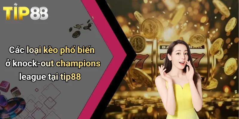 Kèo Knock-out Champions League: Soi Kèo, Bắt Tỉ Lệ Chuẩn Tại Tip88 2 Các loại kèo phổ biến ở knock-out champions league tại tip88