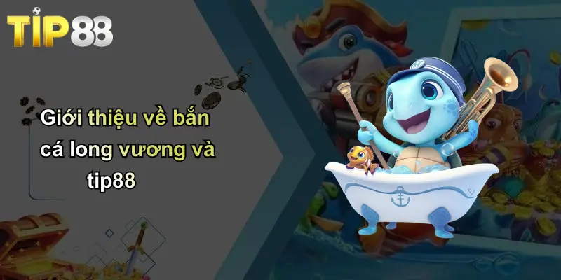 Bắn Cá Long Vương: Trải Nghiệm Săn Thưởng Độc Đáo Cùng Tip88 1 Giới thiệu về bắn cá long vương và tip88