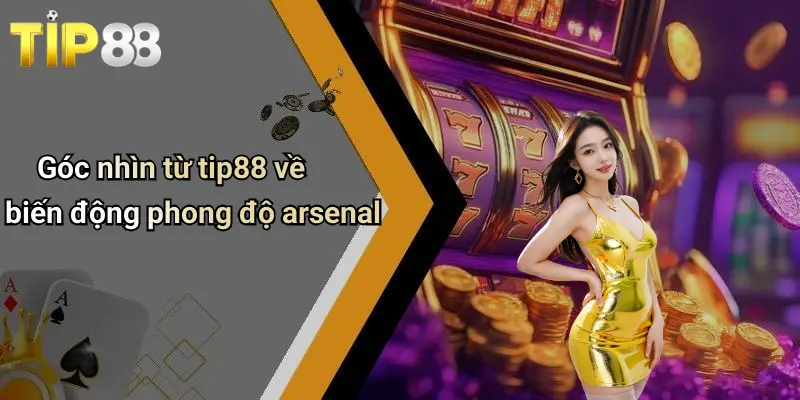 Phân Tích Phong Độ Đội Arsenal: Ổn Định, Bùng Nổ Và Bất Ngờ 4 Góc nhìn từ tip88 về biến động phong độ arsenal