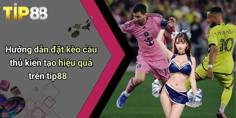 Kèo Cược Cầu Thủ Kiến Tạo: Kinh Nghiệm Và Chiến Thuật Từ Tip88 3 Hướng dẫn đặt kèo cầu thủ kiến tạo hiệu quả trên tip88