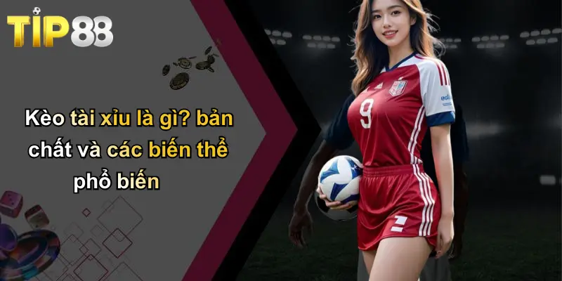 Kèo Tài Xỉu: Toàn Cảnh, Kinh Nghiệm Và Bí Quyết Thắng Cược Cùng Tip88 1 Kèo tài xỉu là gì? bản chất và các biến thể phổ biến