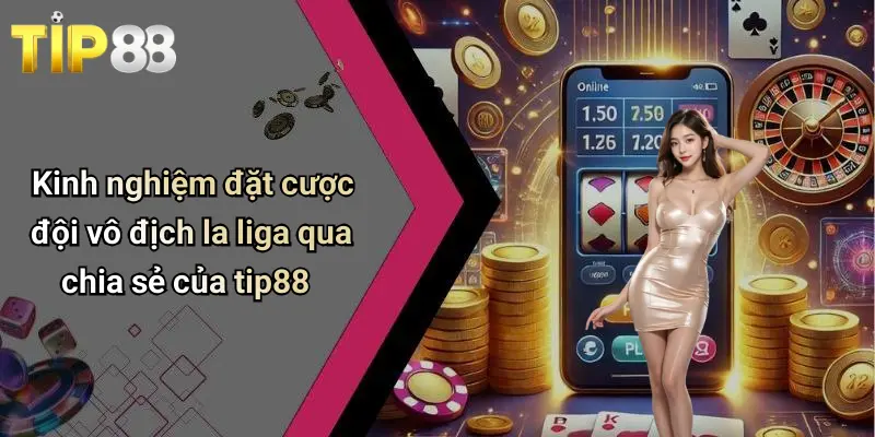 Tỷ Lệ Cược Đội Vô Địch La Liga: Nắm Bắt Xu Hướng, Đổi Đời Cùng Tip88 4 Kinh nghiệm đặt cược đội vô địch la liga qua chia sẻ của tip88