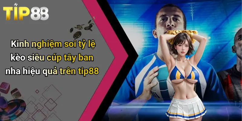 Tỷ Lệ Kèo Siêu Cúp Tây Ban Nha: Nhận Định Kèo Chuẩn Tip88 3 Kinh nghiệm soi tỷ lệ kèo siêu cúp tây ban nha hiệu quả trên tip88