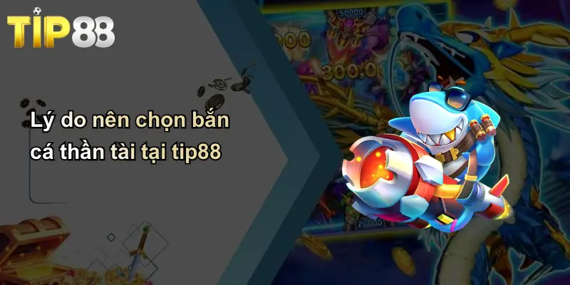 Bắn Cá Thần Tài: Trải Nghiệm Game Săn Thưởng Đỉnh Cao Tại Tip88 2 Lý do nên chọn bắn cá thần tài tại tip88