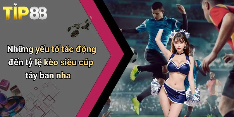 Tỷ Lệ Kèo Siêu Cúp Tây Ban Nha: Nhận Định Kèo Chuẩn Tip88 2 Những yếu tố tác động đến tỷ lệ kèo siêu cúp tây ban nha