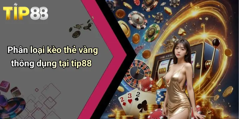 Kèo Thẻ Vàng: Bí Kíp Soi Kèo, Nhận Định Hot Cùng Tip88 2 Phân loại kèo thẻ vàng thông dụng tại tip88
