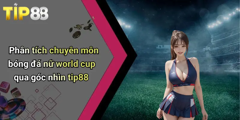 Bóng Đá Nữ World Cup: Sức Hút Mạnh Mẽ Và Góc Nhìn Kinh Nghiệm Từ Tip88 4 Phân tích chuyên môn bóng đá nữ world cup qua góc nhìn tip88